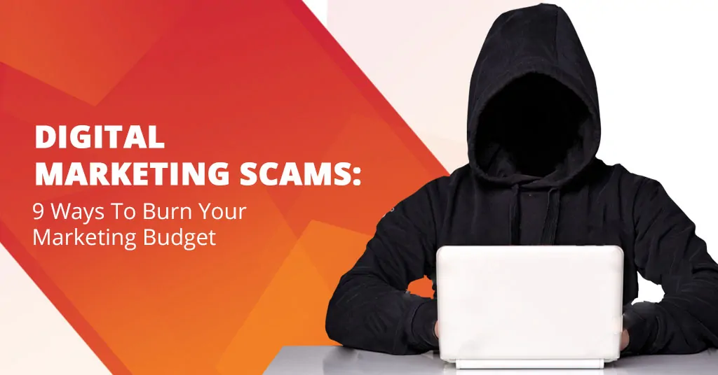 Digital Marketing Scams: 9 Ways To Burn Your Marketing Budget