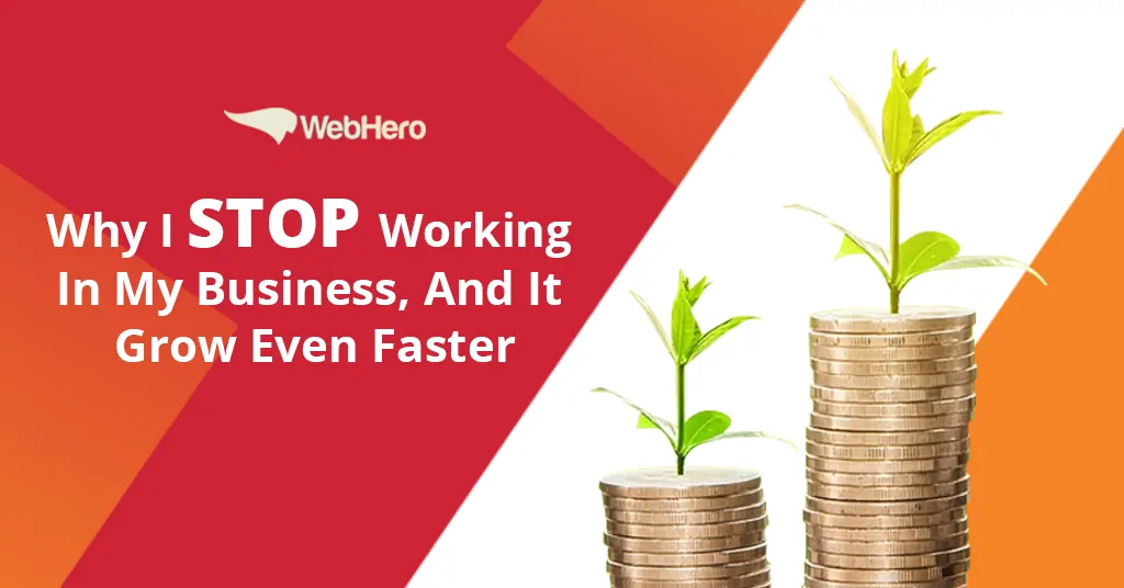 Why I Stop Working In My Business, And It Grow Even Faster